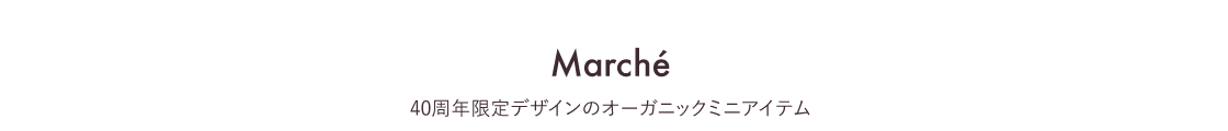 Marché | 40周年限定デザインのオーガニックミニアイテム
